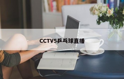 CCTV5乒乓球直播