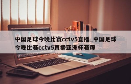 中国足球今晚比赛cctv5直播_中国足球今晚比赛cctv5直播亚洲杯赛程