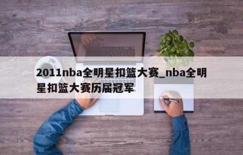 2011nba全明星扣篮大赛_nba全明星扣篮大赛历届冠军