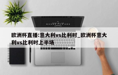 欧洲杯直播:意大利vs比利时_欧洲杯意大利vs比利时上半场