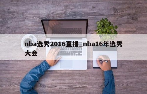 nba选秀2016直播_nba16年选秀大会