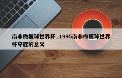 南非橄榄球世界杯_1995南非橄榄球世界杯夺冠的意义