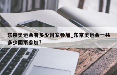 东京奥运会有多少国家参加_东京奥运会一共多少国家参加?