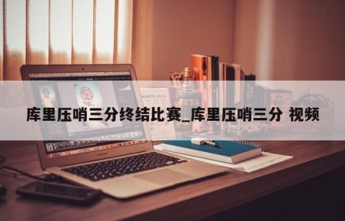 库里压哨三分终结比赛_库里压哨三分 视频