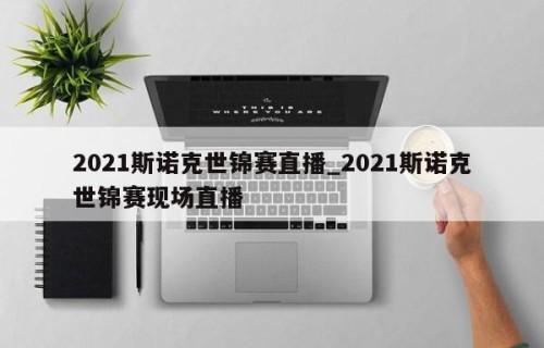 2021斯诺克世锦赛直播_2021斯诺克世锦赛现场直播