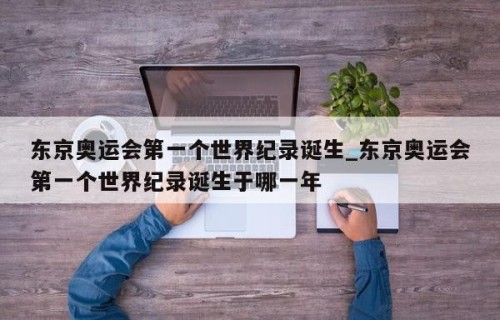 东京奥运会第一个世界纪录诞生_东京奥运会第一个世界纪录诞生于哪一年