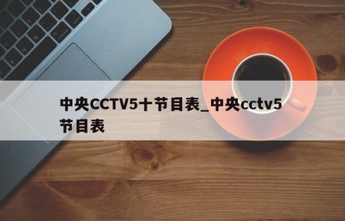 中央CCTV5十节目表_中央cctv5 节目表