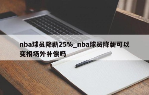 nba球员降薪25%_nba球员降薪可以变相场外补偿吗
