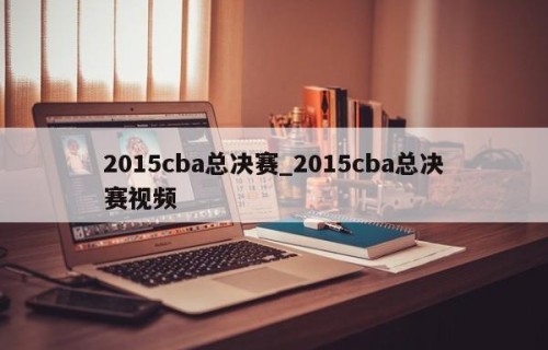 2015cba总决赛_2015cba总决赛视频
