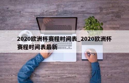 2020欧洲杯赛程时间表_2020欧洲杯赛程时间表最新