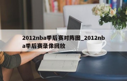 2012nba季后赛对阵图_2012nba季后赛录像回放