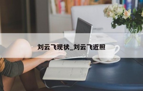 刘云飞现状_刘云飞近照