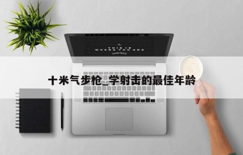 十米气步枪_学射击的最佳年龄