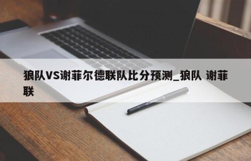 狼队VS谢菲尔德联队比分预测_狼队 谢菲联