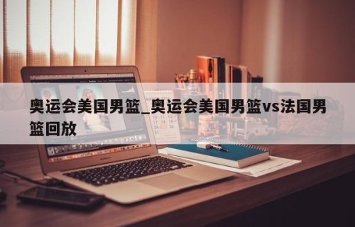 奥运会美国男篮_奥运会美国男篮vs法国男篮回放