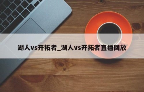 湖人vs开拓者_湖人vs开拓者直播回放