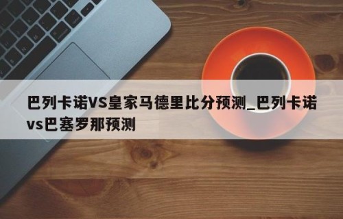 巴列卡诺VS皇家马德里比分预测_巴列卡诺vs巴塞罗那预测