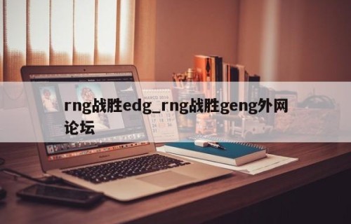 rng战胜edg_rng战胜geng外网论坛