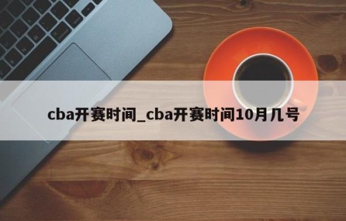 cba开赛时间_cba开赛时间10月几号