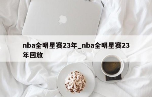 nba全明星赛23年_nba全明星赛23年回放