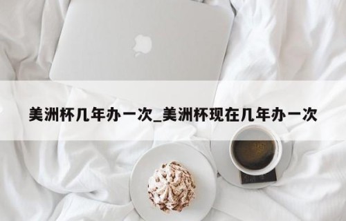 美洲杯几年办一次_美洲杯现在几年办一次