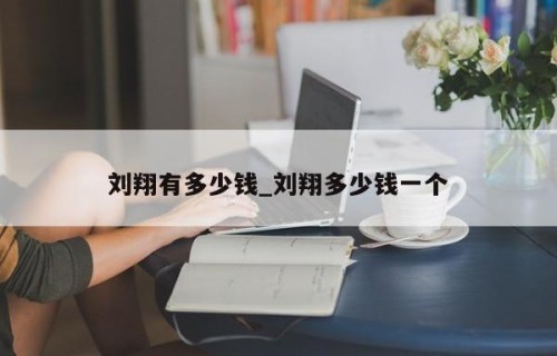 刘翔有多少钱_刘翔多少钱一个