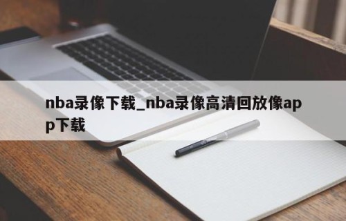 nba录像下载_nba录像高清回放像app下载