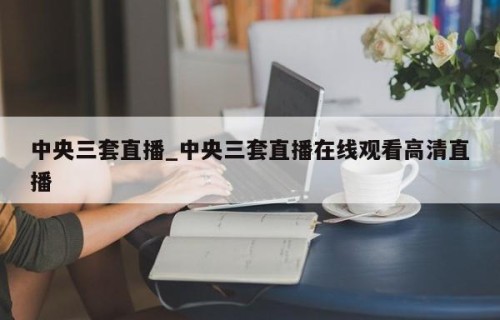 中央三套直播_中央三套直播在线观看高清直播