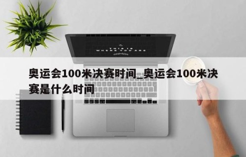 奥运会100米决赛时间_奥运会100米决赛是什么时间