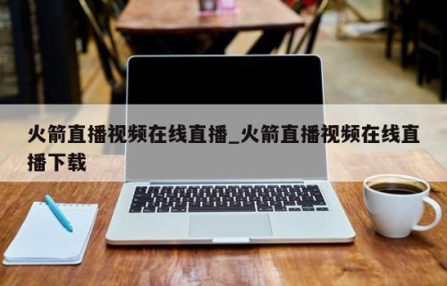 火箭直播视频在线直播_火箭直播视频在线直播下载