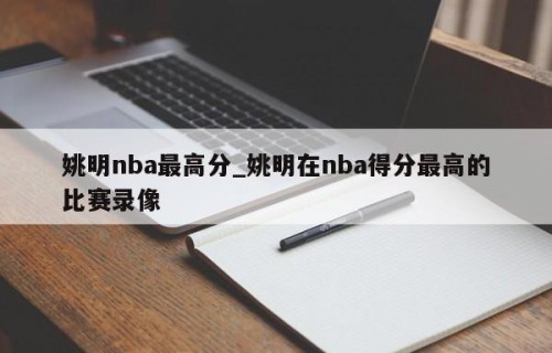 姚明nba最高分_姚明在nba得分最高的比赛录像