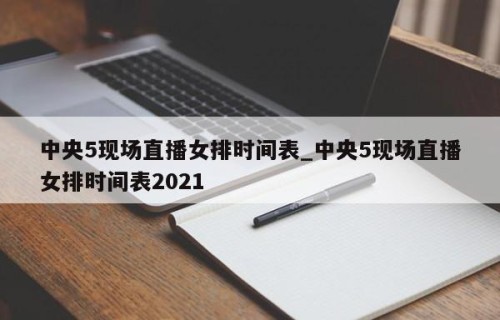 中央5现场直播女排时间表_中央5现场直播女排时间表2021
