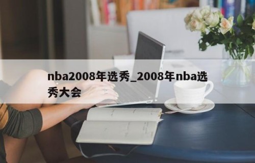 nba2008年选秀_2008年nba选秀大会