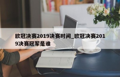 欧冠决赛2019决赛时间_欧冠决赛2019决赛冠军是谁