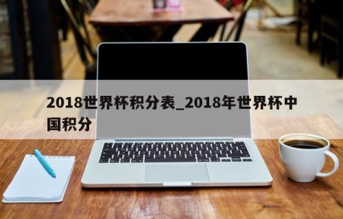 2018世界杯积分表_2018年世界杯中国积分