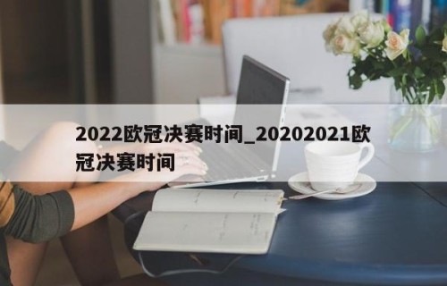 2022欧冠决赛时间_20202021欧冠决赛时间