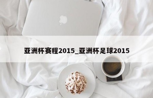 亚洲杯赛程2015_亚洲杯足球2015
