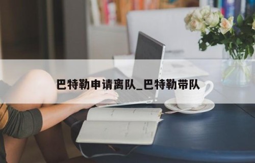 巴特勒申请离队_巴特勒带队