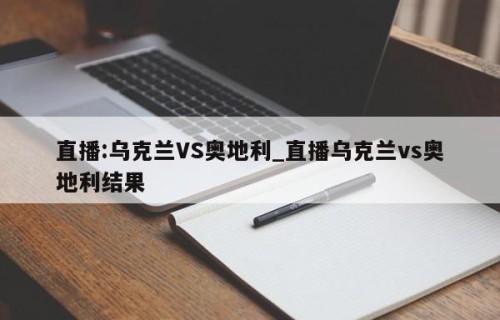 直播:乌克兰VS奥地利_直播乌克兰vs奥地利结果