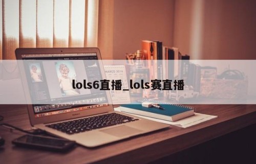 lols6直播_lols赛直播