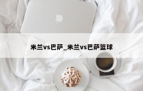 米兰vs巴萨_米兰vs巴萨篮球