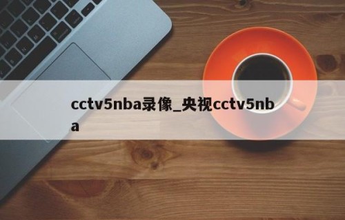 cctv5nba录像_央视cctv5nba