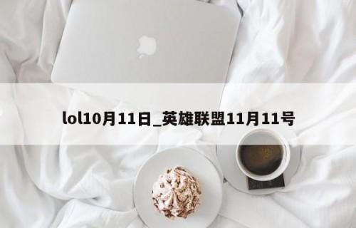 lol10月11日_英雄联盟11月11号