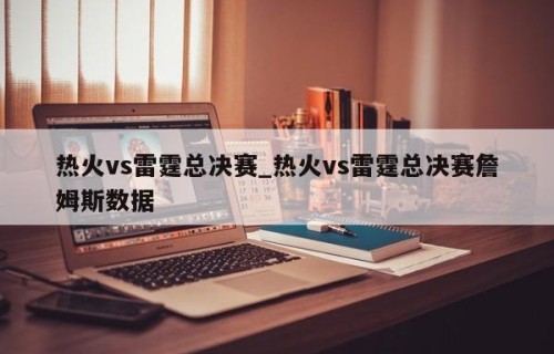 热火vs雷霆总决赛_热火vs雷霆总决赛詹姆斯数据