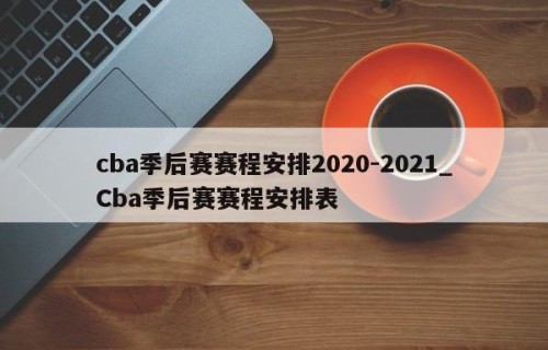 cba季后赛赛程安排2020-2021_Cba季后赛赛程安排表