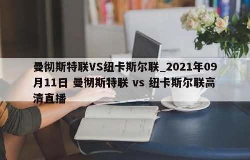 曼彻斯特联VS纽卡斯尔联_2021年09月11日 曼彻斯特联 vs 纽卡斯尔联高清直播
