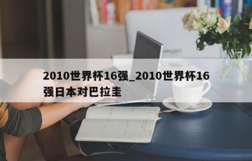 2010世界杯16强_2010世界杯16强日本对巴拉圭