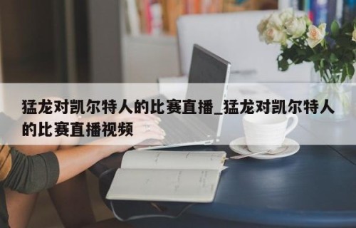 猛龙对凯尔特人的比赛直播_猛龙对凯尔特人的比赛直播视频