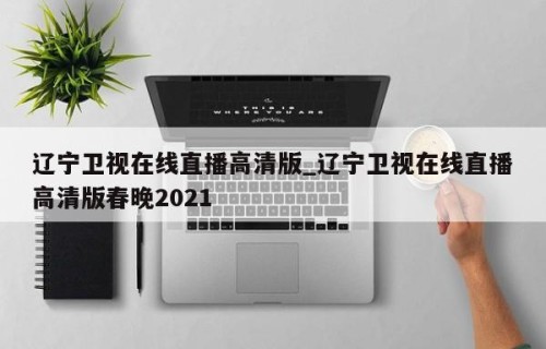 辽宁卫视在线直播高清版_辽宁卫视在线直播高清版春晚2021