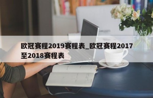 欧冠赛程2019赛程表_欧冠赛程2017至2018赛程表